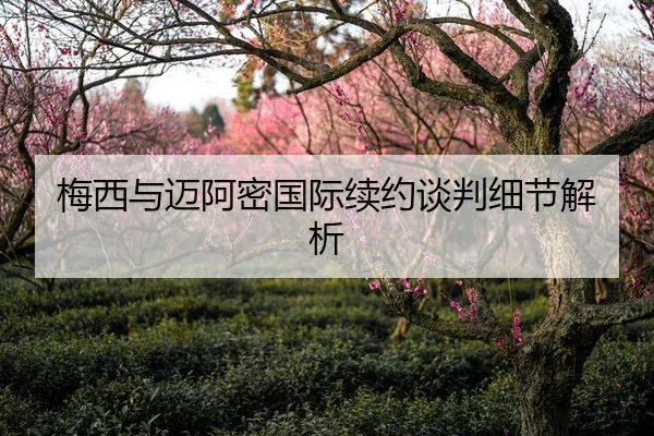 梅西与迈阿密国际续约谈判细节解析 | Kaifa